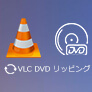 VLC DVD リッピング